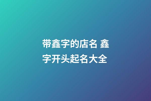 带鑫字的店名 鑫字开头起名大全